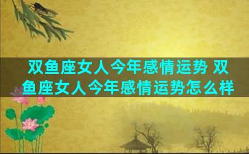 双鱼座女人今年感情运势 双鱼座女人今年感情运势怎么样